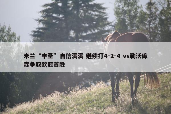 米兰“丰圣”自信满满 继续打4-2-4 vs勒沃库森争取欧冠首胜