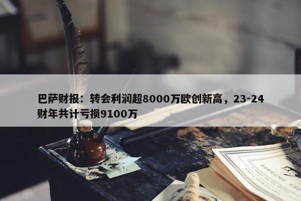 巴萨财报：转会利润超8000万欧创新高，23-24财年共计亏损9100万