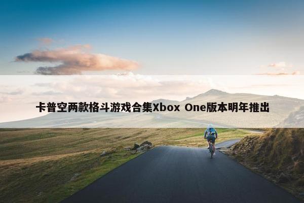 卡普空两款格斗游戏合集Xbox One版本明年推出