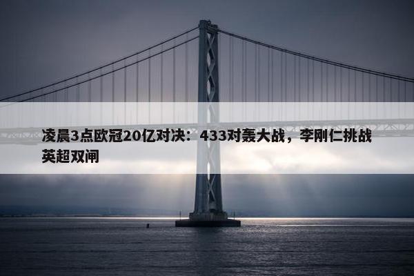 凌晨3点欧冠20亿对决：433对轰大战，李刚仁挑战英超双闸