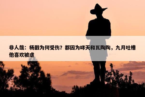 非人哉：杨戬为何受伤？都因为哮天和瓦陶陶，九月吐槽他喜欢被虐