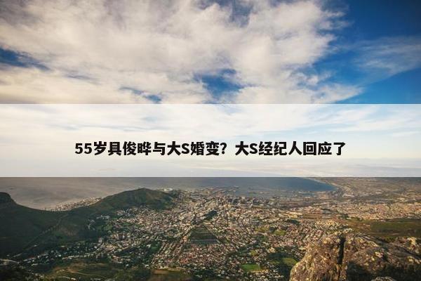 55岁具俊晔与大S婚变？大S经纪人回应了