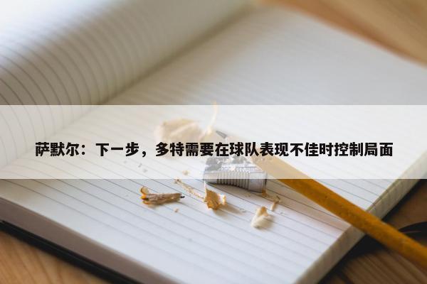 萨默尔：下一步，多特需要在球队表现不佳时控制局面