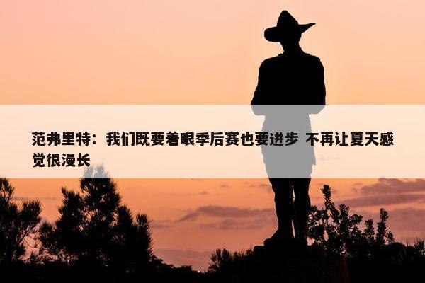 范弗里特：我们既要着眼季后赛也要进步 不再让夏天感觉很漫长