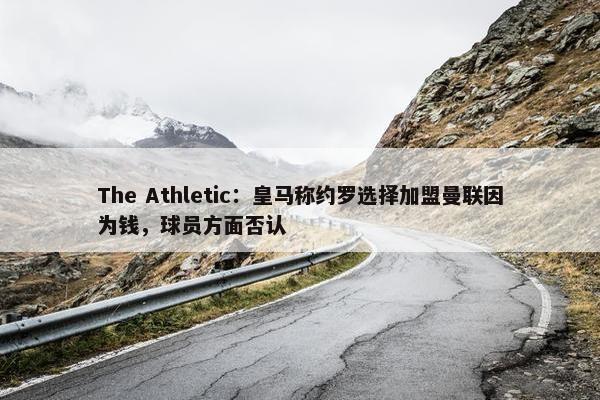 The Athletic：皇马称约罗选择加盟曼联因为钱，球员方面否认