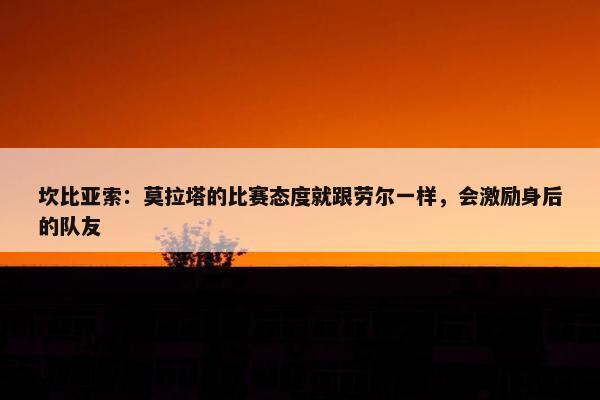 坎比亚索：莫拉塔的比赛态度就跟劳尔一样，会激励身后的队友