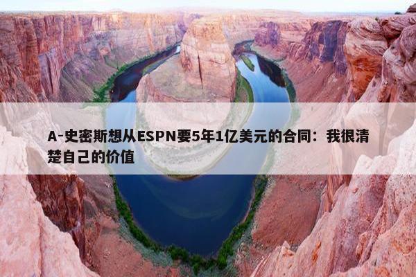 A-史密斯想从ESPN要5年1亿美元的合同：我很清楚自己的价值