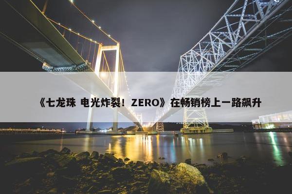 《七龙珠 电光炸裂！ZERO》在畅销榜上一路飙升