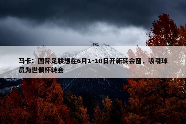 马卡：国际足联想在6月1-10日开新转会窗，吸引球员为世俱杯转会