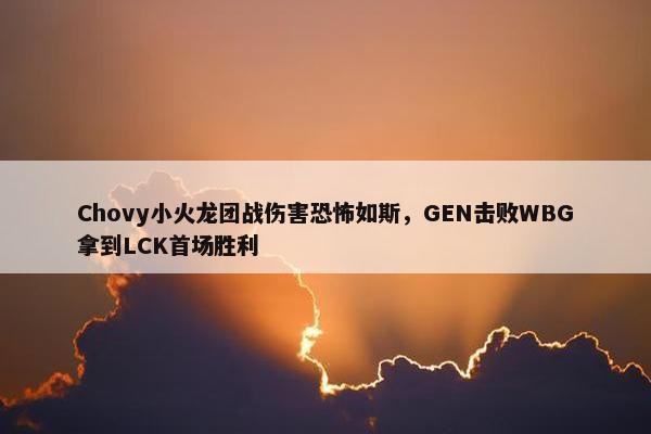 Chovy小火龙团战伤害恐怖如斯，GEN击败WBG拿到LCK首场胜利