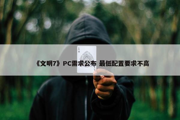 《文明7》PC需求公布 最低配置要求不高