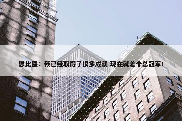 恩比德：我已经取得了很多成就 现在就差个总冠军！