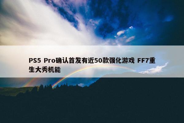 PS5 Pro确认首发有近50款强化游戏 FF7重生大秀机能