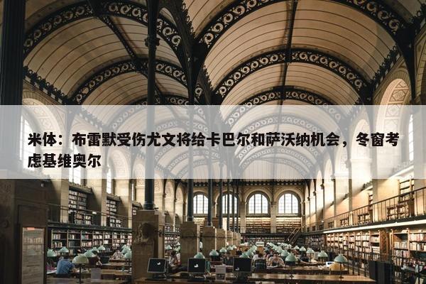 米体：布雷默受伤尤文将给卡巴尔和萨沃纳机会，冬窗考虑基维奥尔