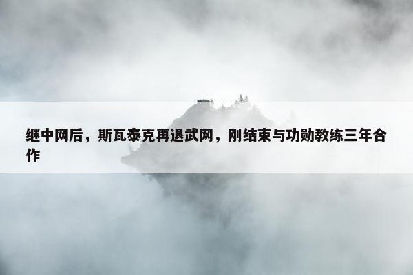 继中网后，斯瓦泰克再退武网，刚结束与功勋教练三年合作