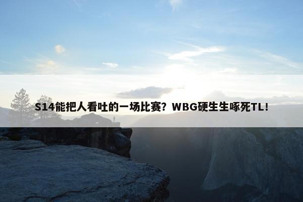 S14能把人看吐的一场比赛？WBG硬生生啄死TL！