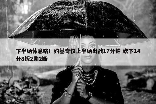 下半场休息咯！约基奇仅上半场出战17分钟 砍下14分8板2助2断