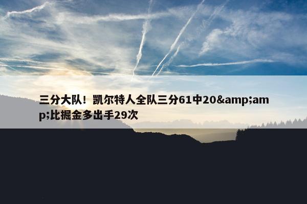 三分大队！凯尔特人全队三分61中20&amp;比掘金多出手29次