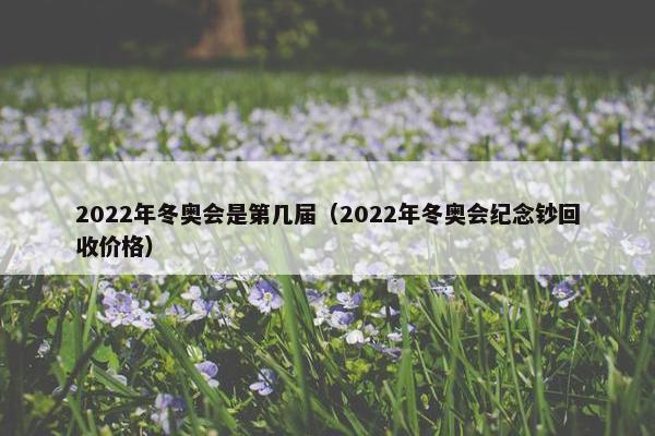 2022年冬奥会是第几届（2022年冬奥会纪念钞回收价格）