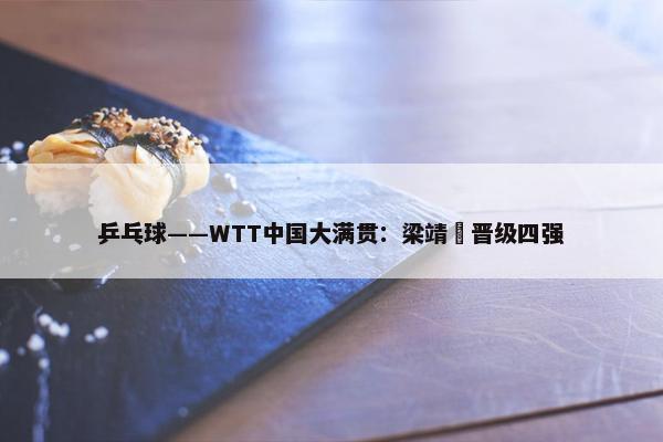 乒乓球——WTT中国大满贯：梁靖崑晋级四强