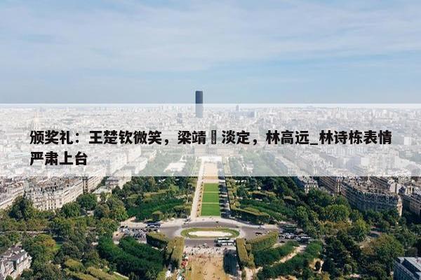 颁奖礼：王楚钦微笑，梁靖崑淡定，林高远_林诗栋表情严肃上台