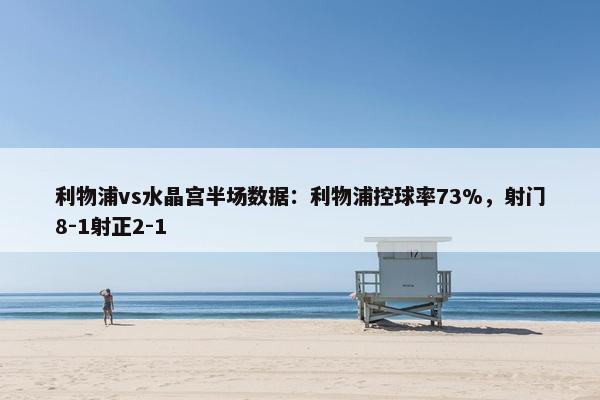 利物浦vs水晶宫半场数据：利物浦控球率73%，射门8-1射正2-1