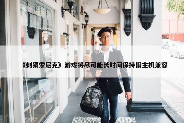 《刺猬索尼克》游戏将尽可能长时间保持旧主机兼容