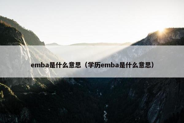 emba是什么意思（学历emba是什么意思）