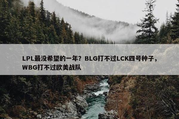 LPL最没希望的一年？BLG打不过LCK四号种子，WBG打不过欧美战队