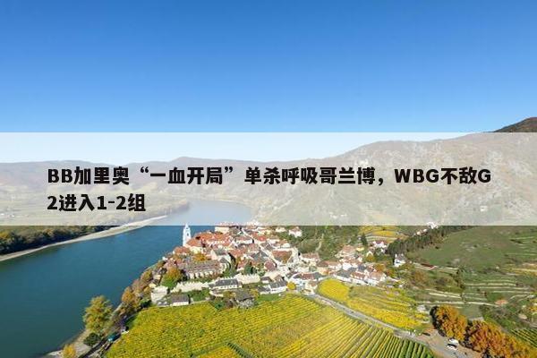 BB加里奥“一血开局”单杀呼吸哥兰博，WBG不敌G2进入1-2组