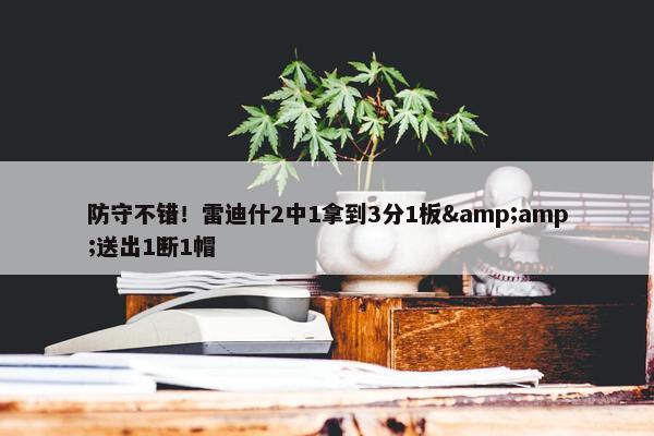 防守不错！雷迪什2中1拿到3分1板&amp;送出1断1帽