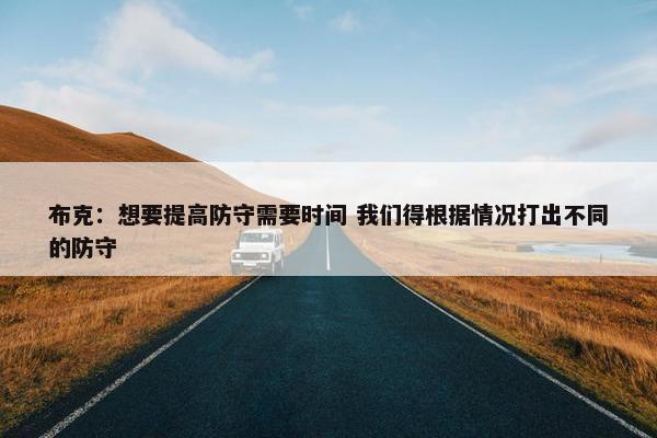 布克：想要提高防守需要时间 我们得根据情况打出不同的防守