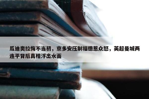 瓜迪奥拉悔不当初，京多安压制福德惹众怒，英超曼城两连平背后真相浮出水面