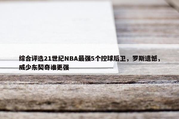 综合评选21世纪NBA最强5个控球后卫，罗斯遗憾，威少东契奇谁更强