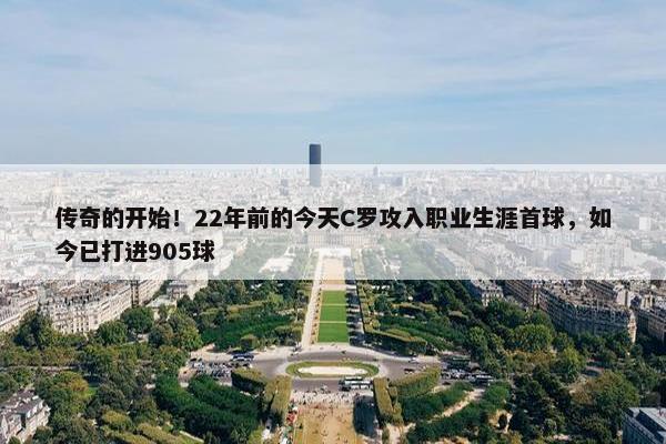 传奇的开始！22年前的今天C罗攻入职业生涯首球，如今已打进905球