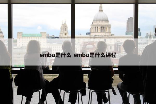 emba是什么 emba是什么课程