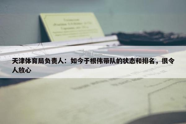 天津体育局负责人：如今于根伟带队的状态和排名，很令人放心