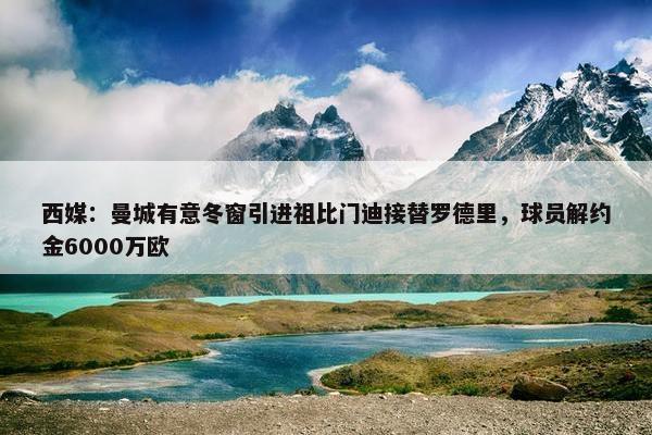 西媒：曼城有意冬窗引进祖比门迪接替罗德里，球员解约金6000万欧