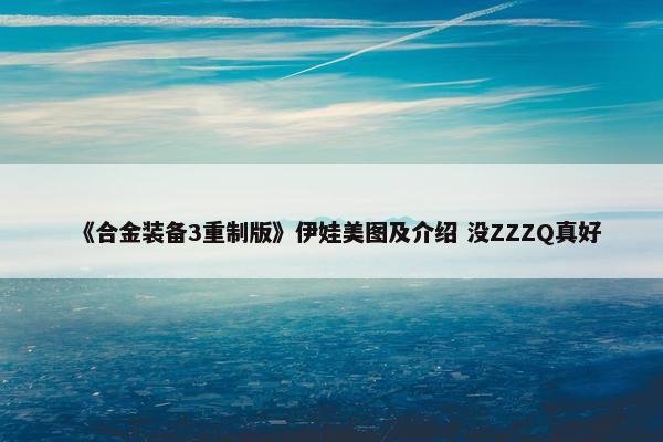 《合金装备3重制版》伊娃美图及介绍 没ZZZQ真好