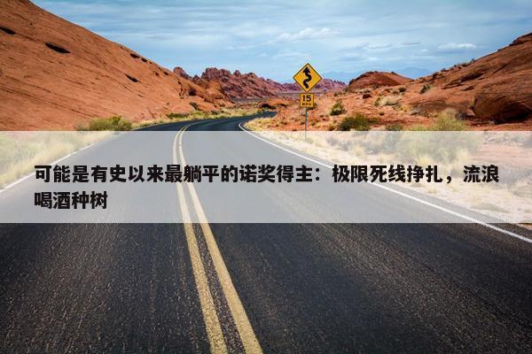 可能是有史以来最躺平的诺奖得主：极限死线挣扎，流浪喝酒种树