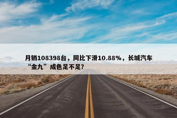 月销108398台，同比下滑10.88%，长城汽车“金九”成色足不足？