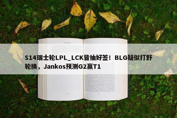 S14瑞士轮LPL_LCK皆抽好签！BLG疑似打野轮换，Jankos预测G2赢T1