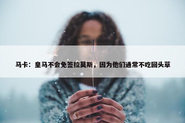 马卡：皇马不会免签拉莫斯，因为他们通常不吃回头草