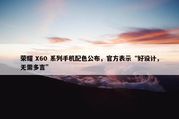 荣耀 X60 系列手机配色公布，官方表示“好设计，无需多言”