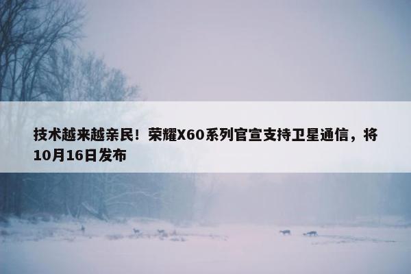 技术越来越亲民！荣耀X60系列官宣支持卫星通信，将10月16日发布