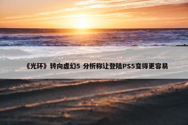 《光环》转向虚幻5 分析称让登陆PS5变得更容易