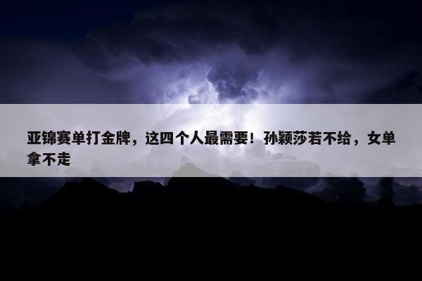 亚锦赛单打金牌，这四个人最需要！孙颖莎若不给，女单拿不走