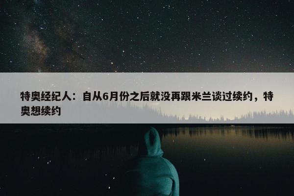 特奥经纪人：自从6月份之后就没再跟米兰谈过续约，特奥想续约