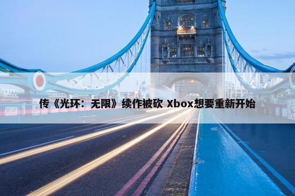 传《光环：无限》续作被砍 Xbox想要重新开始