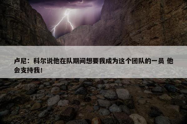 卢尼：科尔说他在队期间想要我成为这个团队的一员 他会支持我！